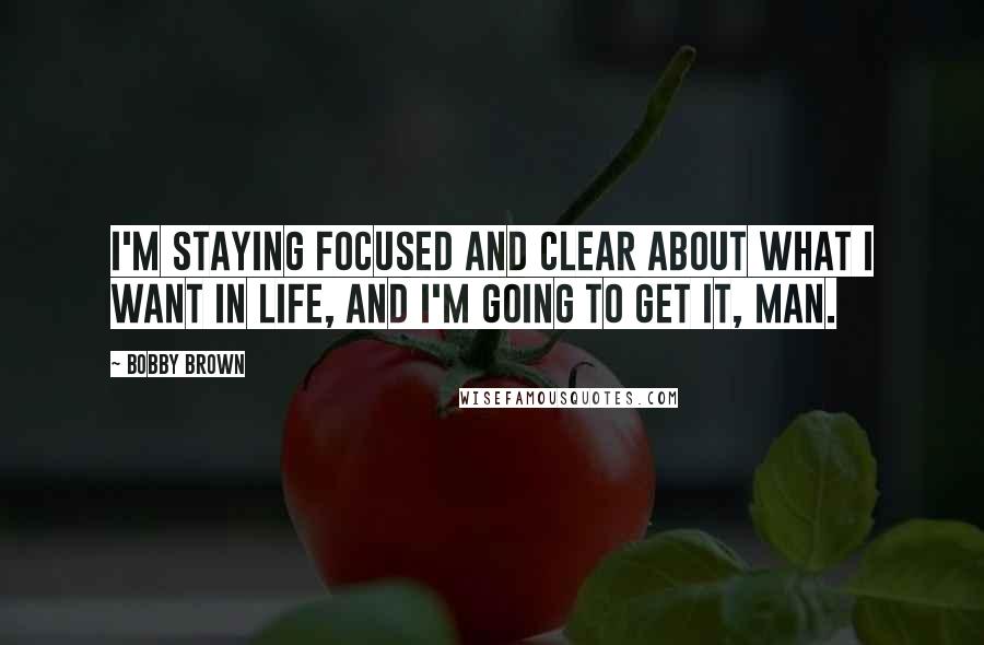 Bobby Brown Quotes: I'm staying focused and clear about what I want in life, and I'm going to get it, man.