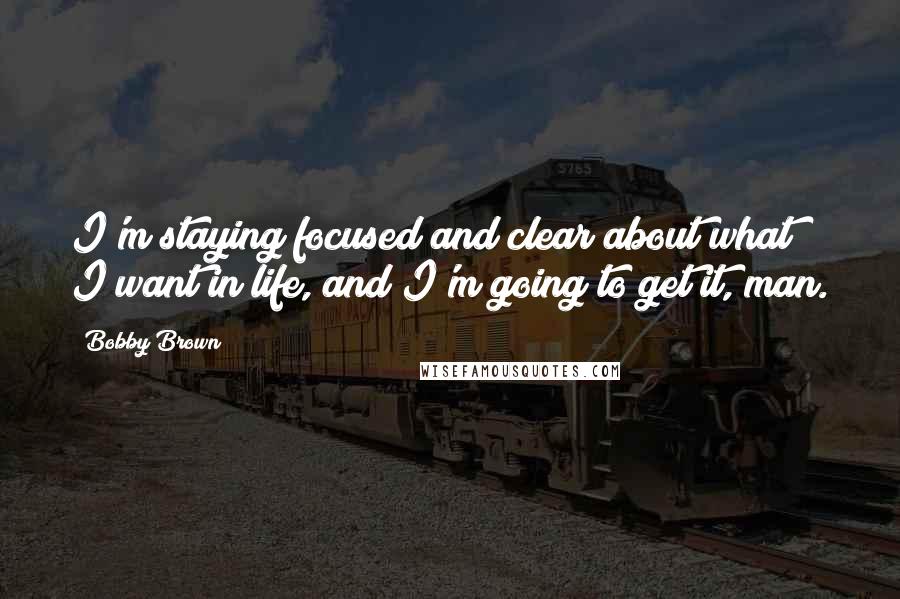 Bobby Brown Quotes: I'm staying focused and clear about what I want in life, and I'm going to get it, man.