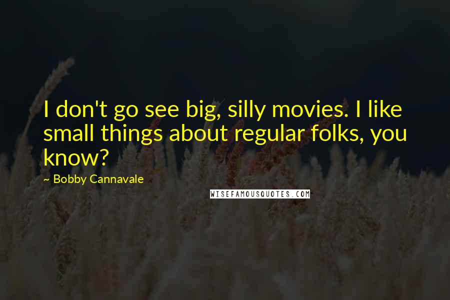 Bobby Cannavale Quotes: I don't go see big, silly movies. I like small things about regular folks, you know?