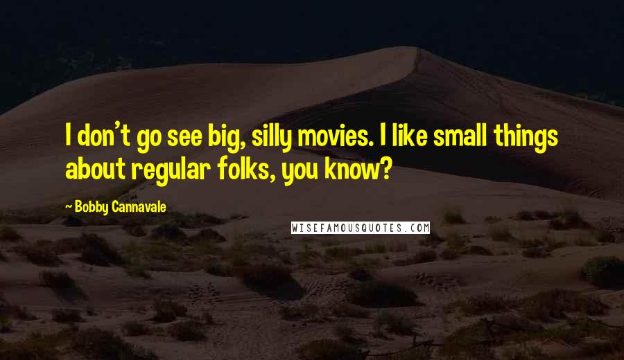 Bobby Cannavale Quotes: I don't go see big, silly movies. I like small things about regular folks, you know?