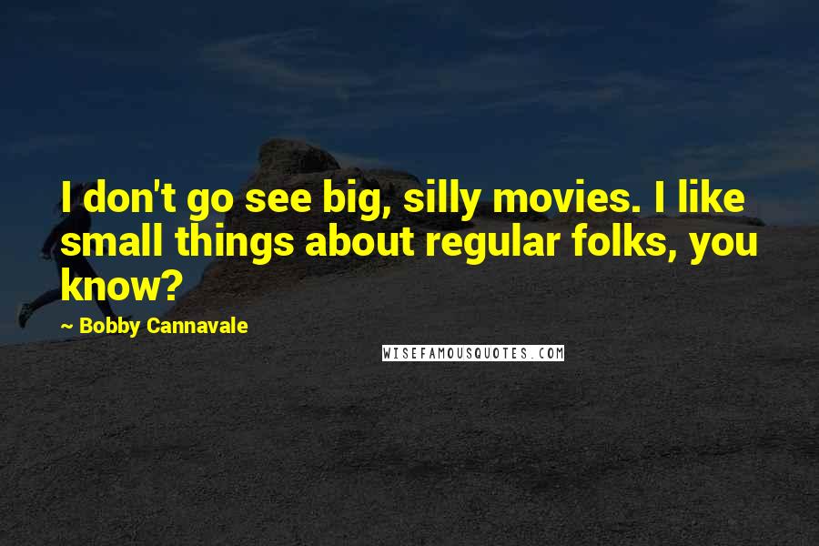 Bobby Cannavale Quotes: I don't go see big, silly movies. I like small things about regular folks, you know?