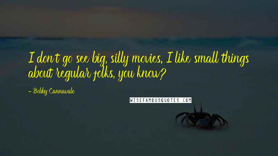 Bobby Cannavale Quotes: I don't go see big, silly movies. I like small things about regular folks, you know?