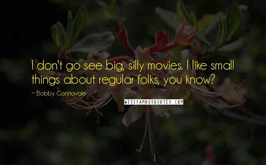 Bobby Cannavale Quotes: I don't go see big, silly movies. I like small things about regular folks, you know?