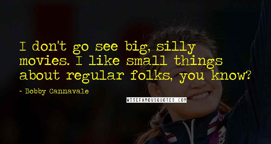 Bobby Cannavale Quotes: I don't go see big, silly movies. I like small things about regular folks, you know?