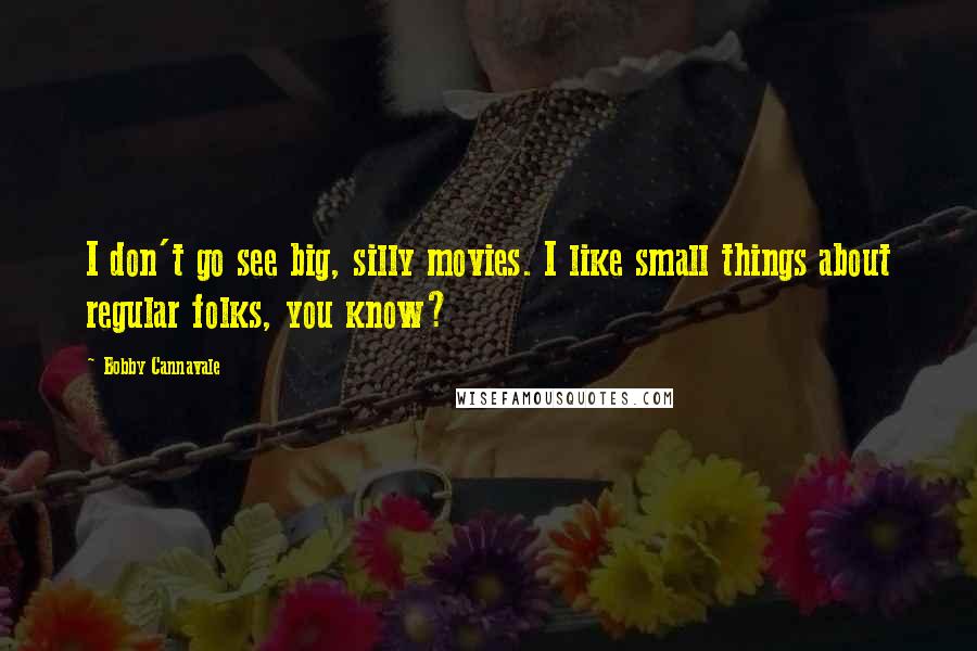 Bobby Cannavale Quotes: I don't go see big, silly movies. I like small things about regular folks, you know?