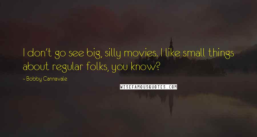 Bobby Cannavale Quotes: I don't go see big, silly movies. I like small things about regular folks, you know?