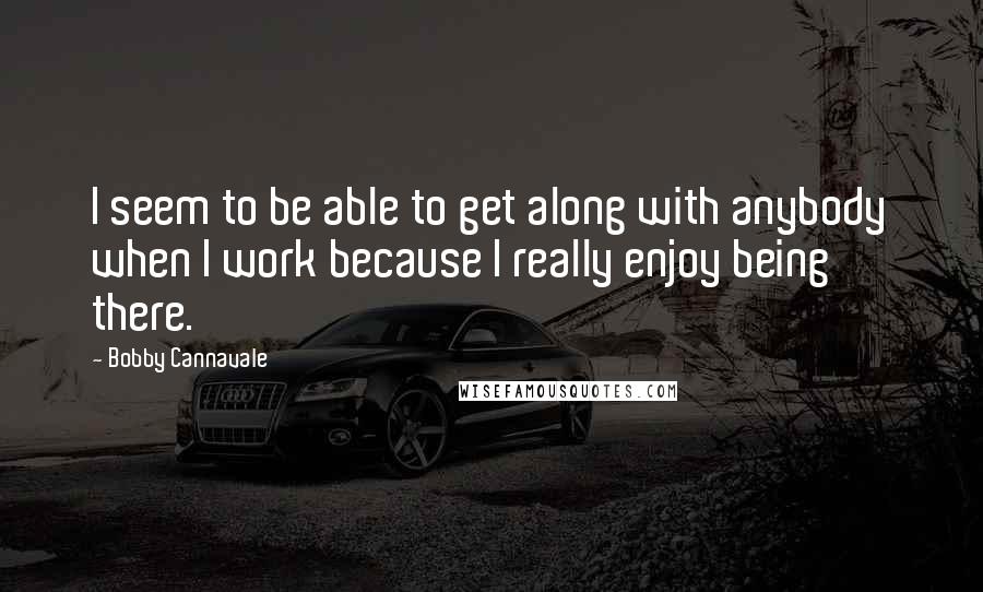 Bobby Cannavale Quotes: I seem to be able to get along with anybody when I work because I really enjoy being there.