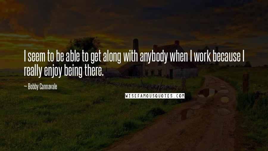 Bobby Cannavale Quotes: I seem to be able to get along with anybody when I work because I really enjoy being there.