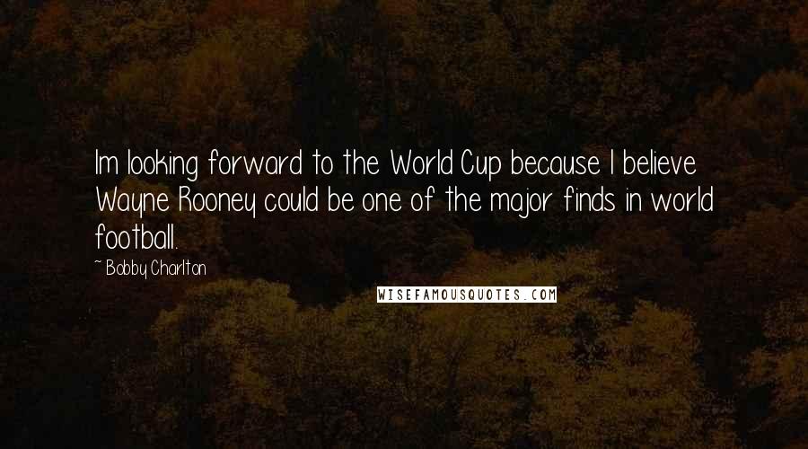 Bobby Charlton Quotes: Im looking forward to the World Cup because I believe Wayne Rooney could be one of the major finds in world football.