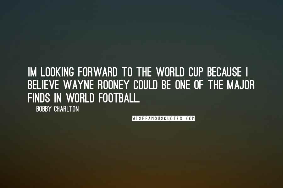 Bobby Charlton Quotes: Im looking forward to the World Cup because I believe Wayne Rooney could be one of the major finds in world football.