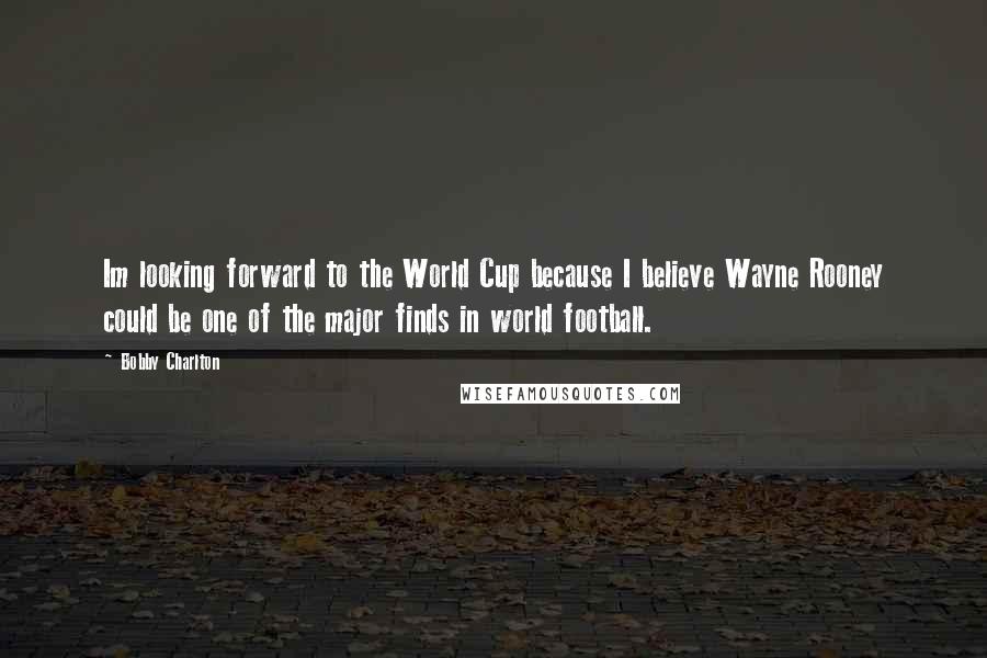 Bobby Charlton Quotes: Im looking forward to the World Cup because I believe Wayne Rooney could be one of the major finds in world football.