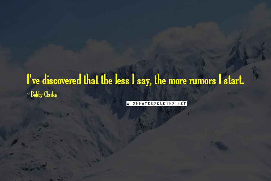 Bobby Clarke Quotes: I've discovered that the less I say, the more rumors I start.