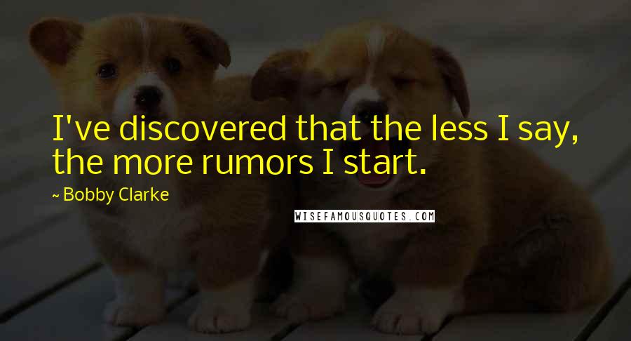 Bobby Clarke Quotes: I've discovered that the less I say, the more rumors I start.