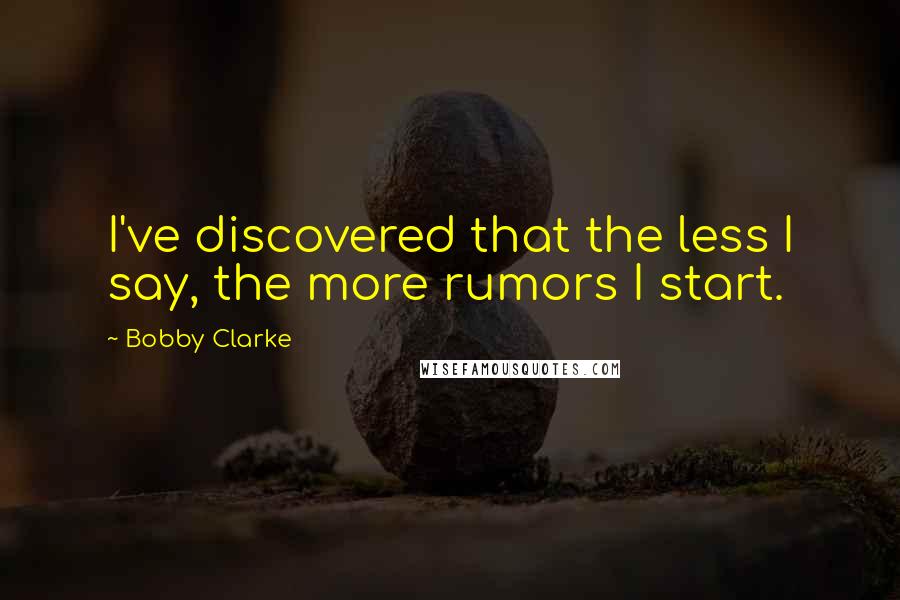 Bobby Clarke Quotes: I've discovered that the less I say, the more rumors I start.