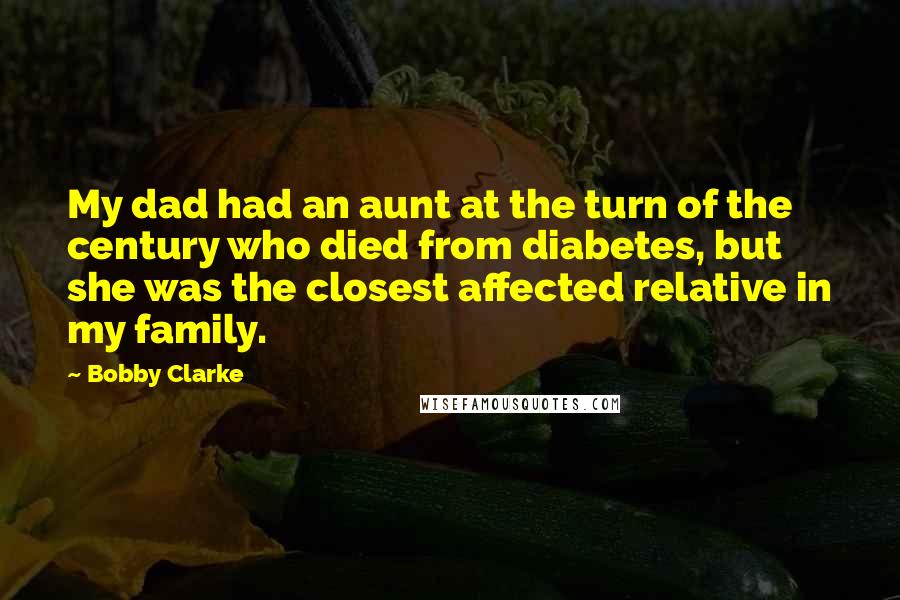 Bobby Clarke Quotes: My dad had an aunt at the turn of the century who died from diabetes, but she was the closest affected relative in my family.