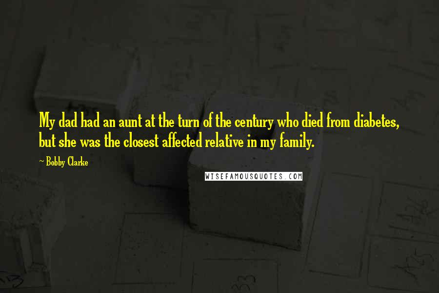 Bobby Clarke Quotes: My dad had an aunt at the turn of the century who died from diabetes, but she was the closest affected relative in my family.