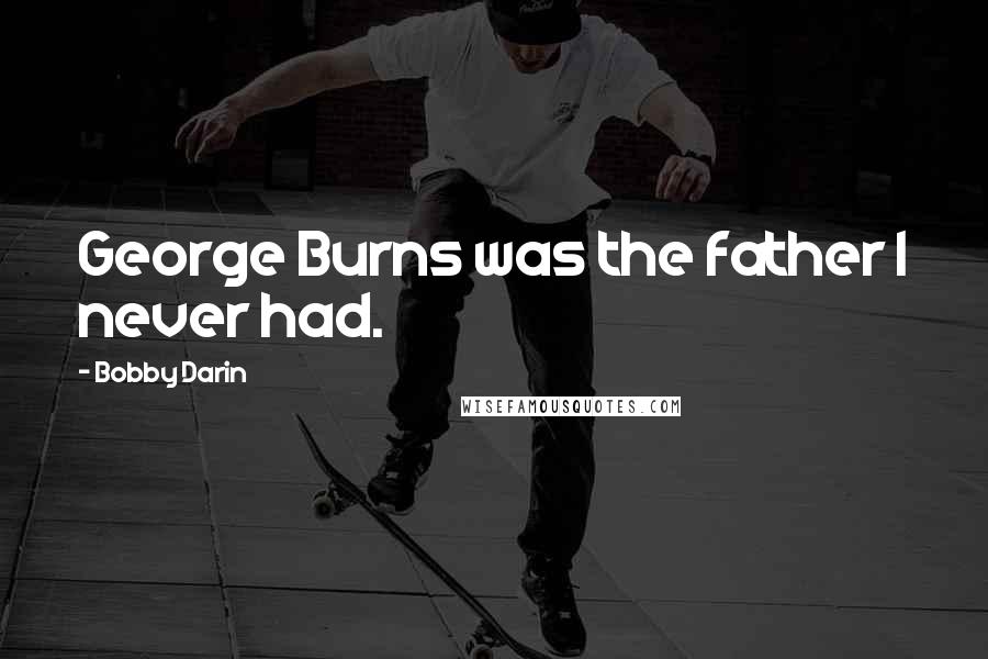 Bobby Darin Quotes: George Burns was the father I never had.