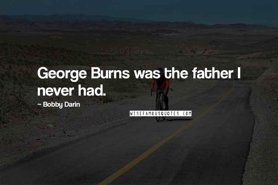 Bobby Darin Quotes: George Burns was the father I never had.