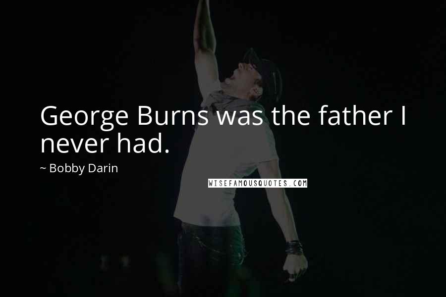 Bobby Darin Quotes: George Burns was the father I never had.