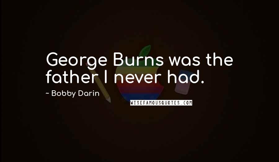 Bobby Darin Quotes: George Burns was the father I never had.