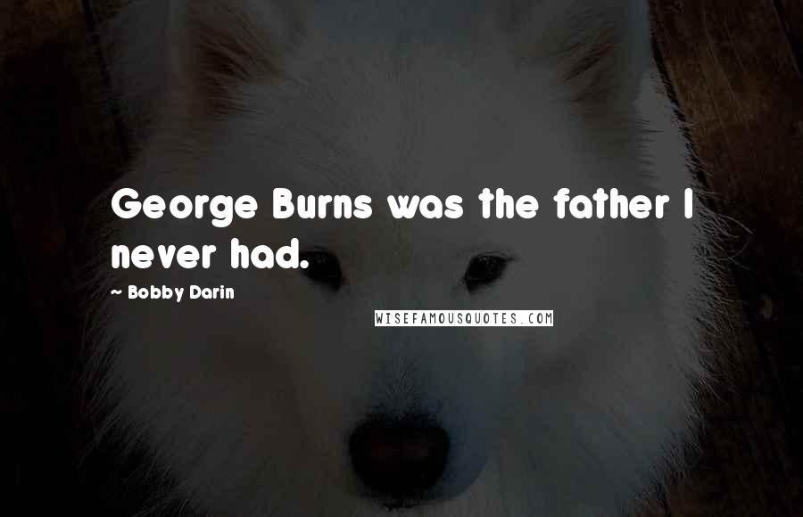 Bobby Darin Quotes: George Burns was the father I never had.