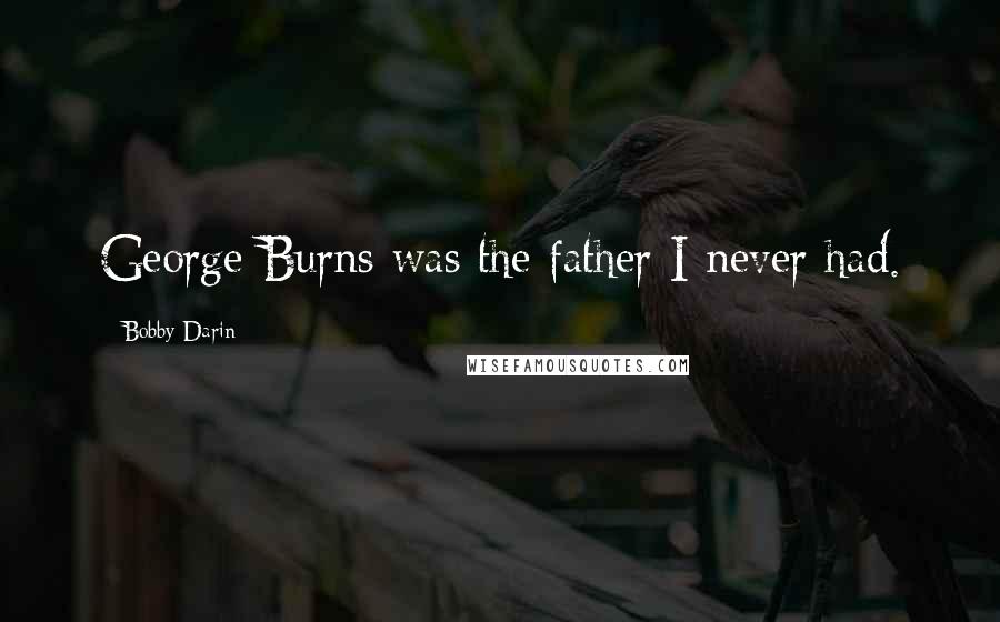 Bobby Darin Quotes: George Burns was the father I never had.