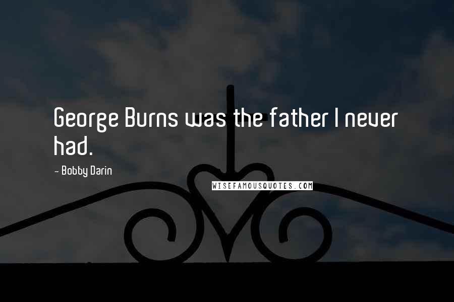 Bobby Darin Quotes: George Burns was the father I never had.