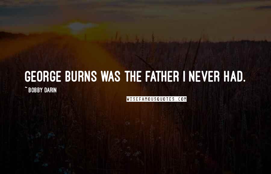 Bobby Darin Quotes: George Burns was the father I never had.