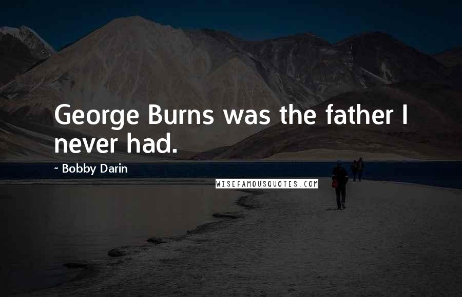 Bobby Darin Quotes: George Burns was the father I never had.