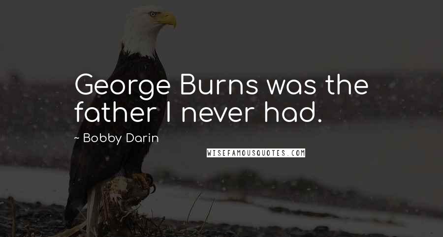 Bobby Darin Quotes: George Burns was the father I never had.