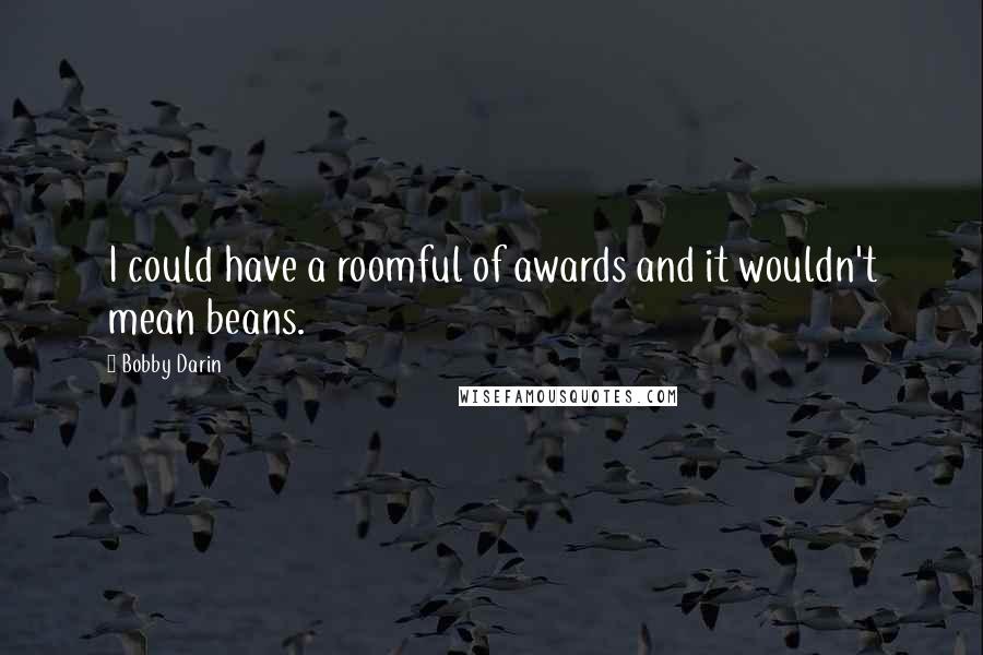 Bobby Darin Quotes: I could have a roomful of awards and it wouldn't mean beans.