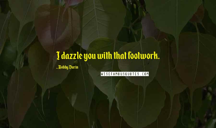 Bobby Darin Quotes: I dazzle you with that footwork.
