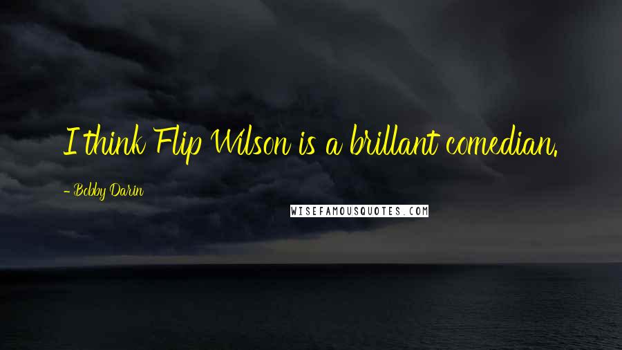 Bobby Darin Quotes: I think Flip Wilson is a brillant comedian.