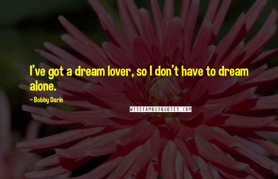 Bobby Darin Quotes: I've got a dream lover, so I don't have to dream alone.