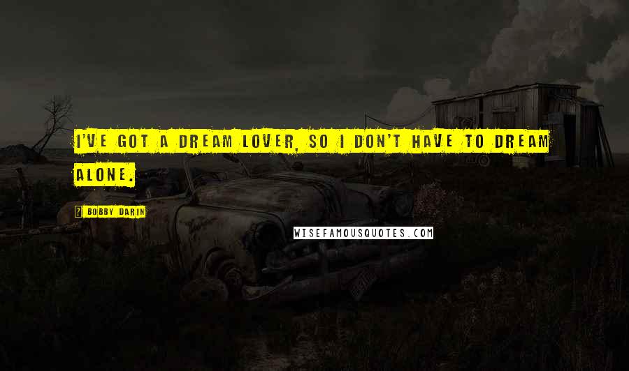 Bobby Darin Quotes: I've got a dream lover, so I don't have to dream alone.