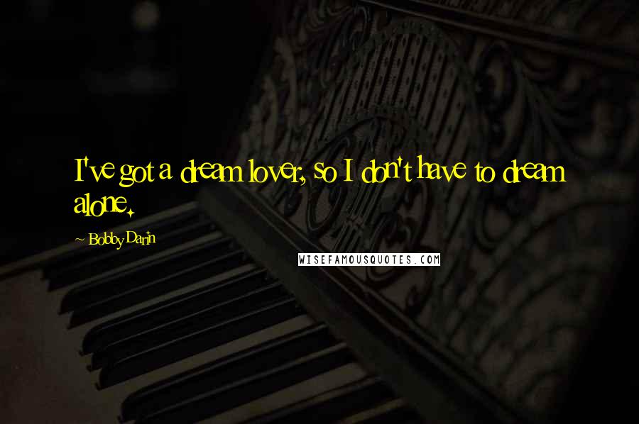 Bobby Darin Quotes: I've got a dream lover, so I don't have to dream alone.