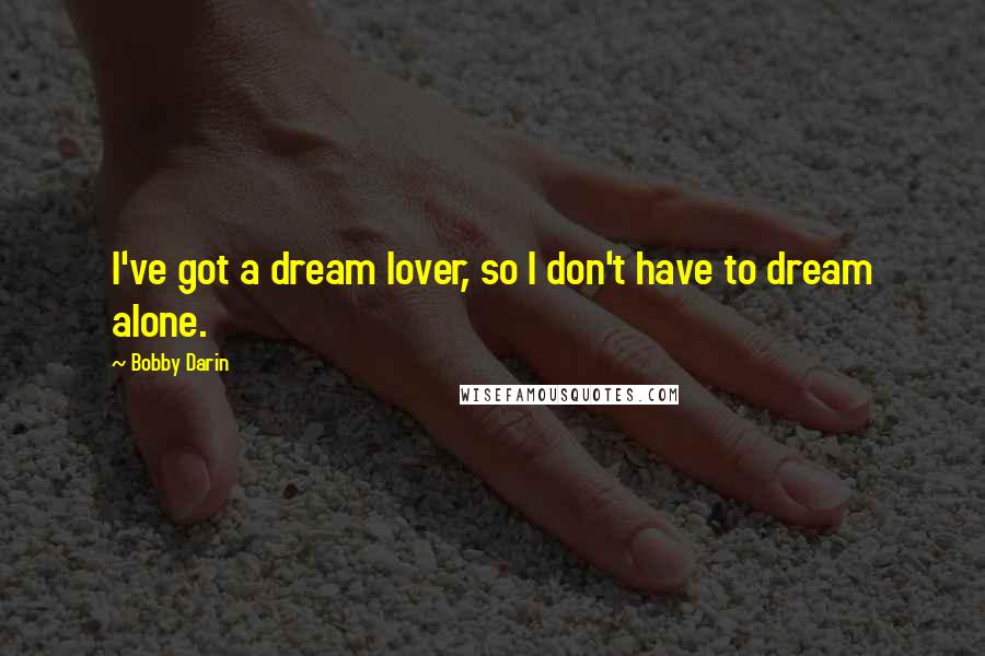 Bobby Darin Quotes: I've got a dream lover, so I don't have to dream alone.