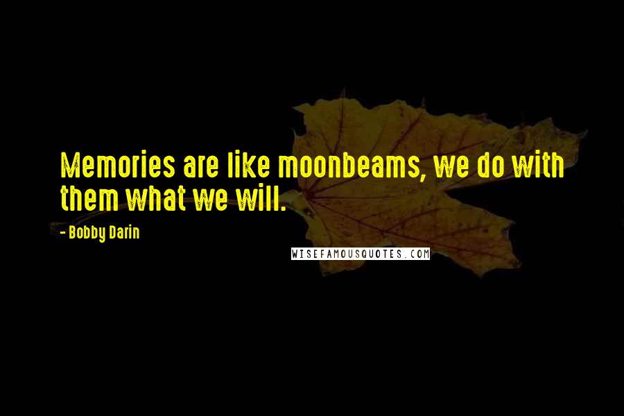 Bobby Darin Quotes: Memories are like moonbeams, we do with them what we will.