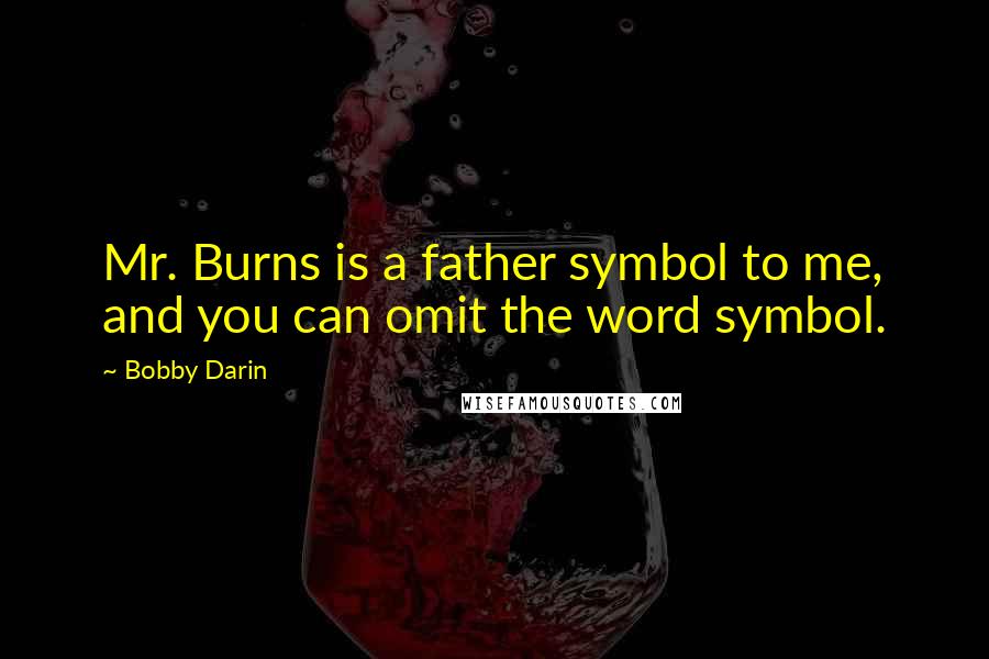 Bobby Darin Quotes: Mr. Burns is a father symbol to me, and you can omit the word symbol.