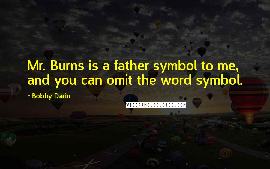 Bobby Darin Quotes: Mr. Burns is a father symbol to me, and you can omit the word symbol.