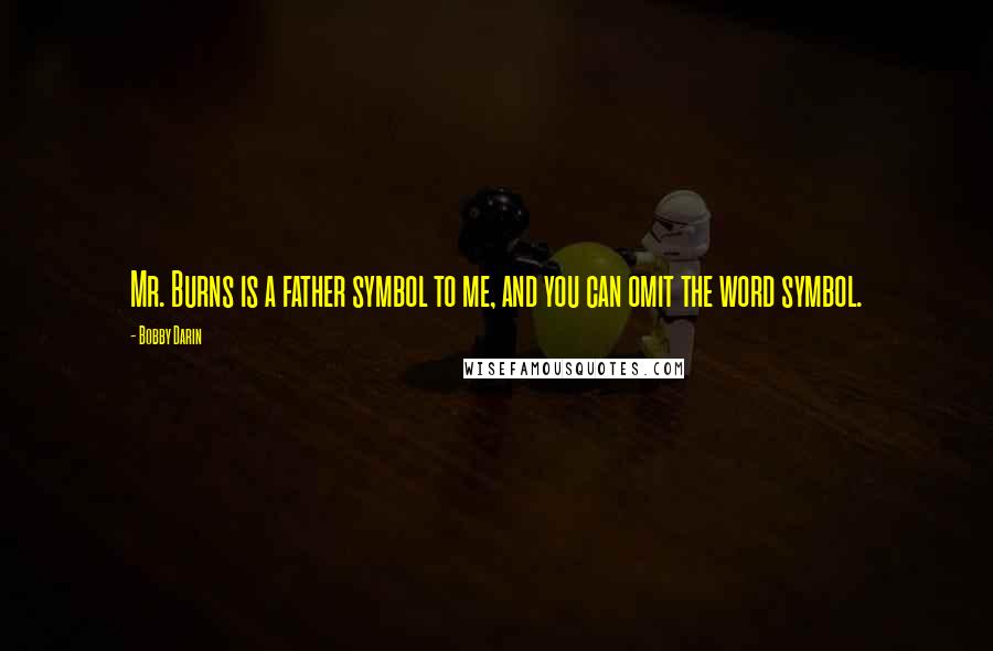 Bobby Darin Quotes: Mr. Burns is a father symbol to me, and you can omit the word symbol.