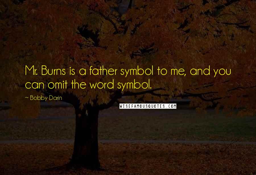 Bobby Darin Quotes: Mr. Burns is a father symbol to me, and you can omit the word symbol.