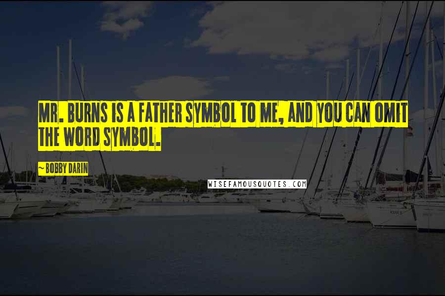 Bobby Darin Quotes: Mr. Burns is a father symbol to me, and you can omit the word symbol.