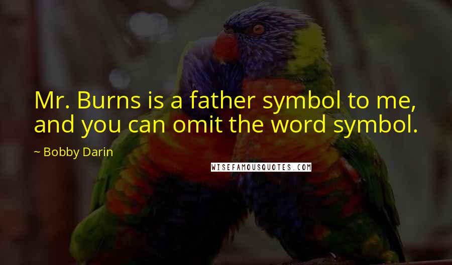 Bobby Darin Quotes: Mr. Burns is a father symbol to me, and you can omit the word symbol.