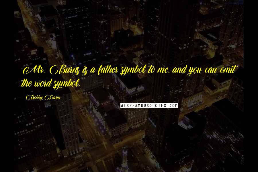 Bobby Darin Quotes: Mr. Burns is a father symbol to me, and you can omit the word symbol.