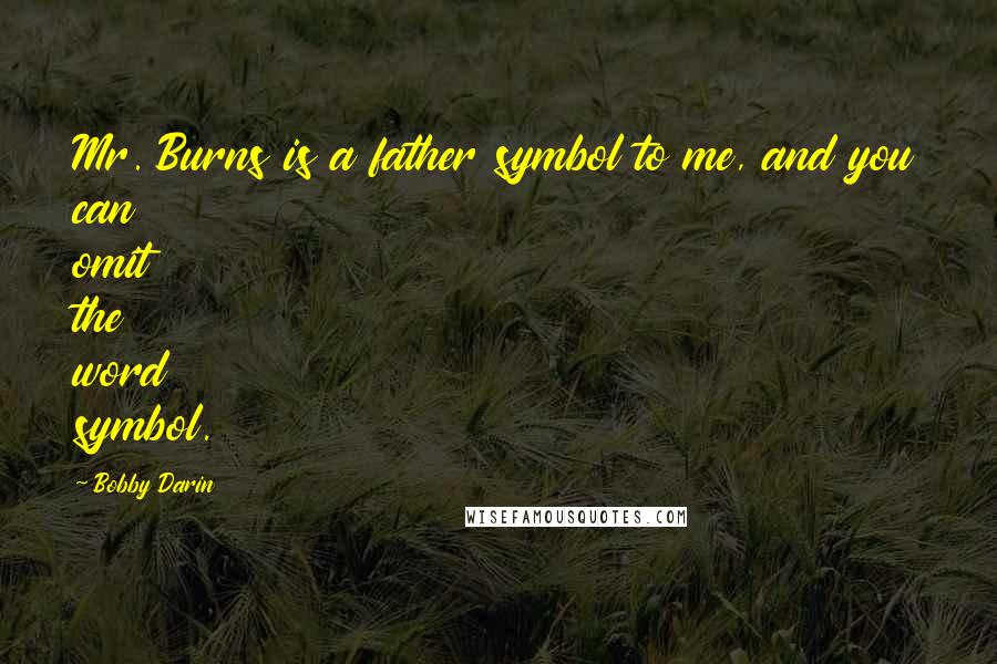 Bobby Darin Quotes: Mr. Burns is a father symbol to me, and you can omit the word symbol.