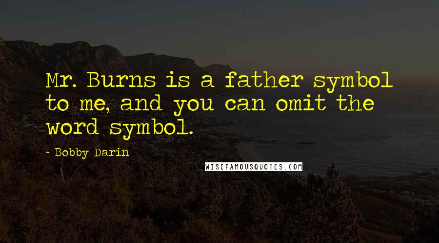 Bobby Darin Quotes: Mr. Burns is a father symbol to me, and you can omit the word symbol.
