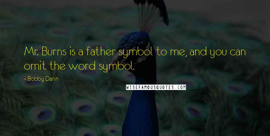 Bobby Darin Quotes: Mr. Burns is a father symbol to me, and you can omit the word symbol.