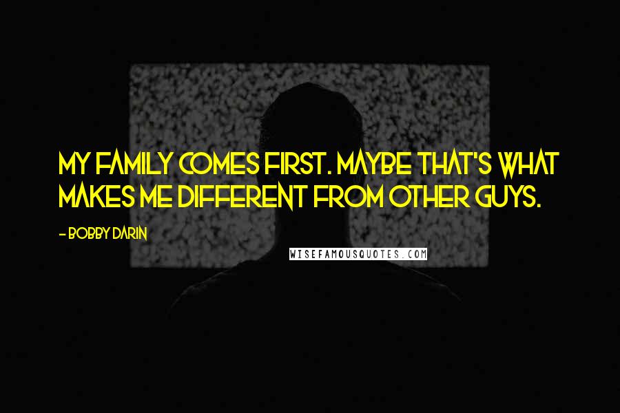 Bobby Darin Quotes: My family comes first. Maybe that's what makes me different from other guys.