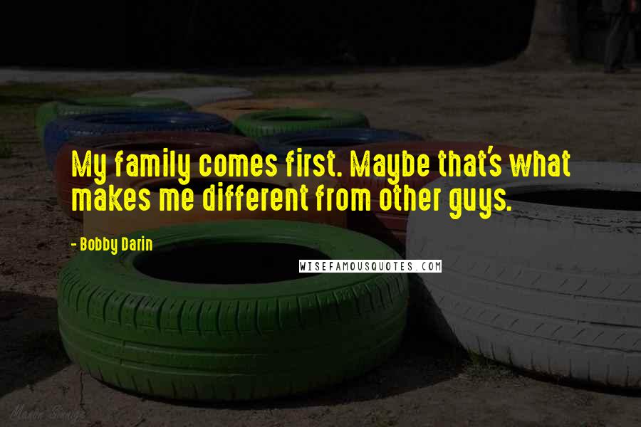 Bobby Darin Quotes: My family comes first. Maybe that's what makes me different from other guys.